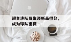 米兰体育教练-包含超音速队员生涯新高得分，成为球队宝藏的词条