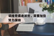 米兰体育网页版登录入口-诺维奇遭逢波折，需要加倍努力保级的简单介绍
